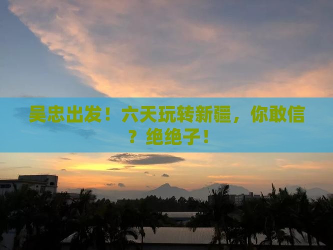 吴忠去新疆六日游
