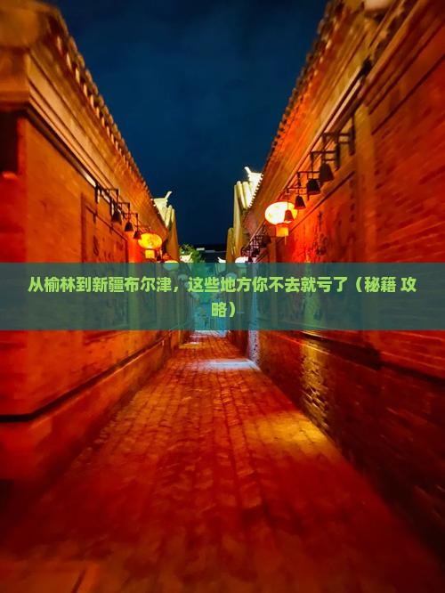 榆林去新疆布尔津必去地