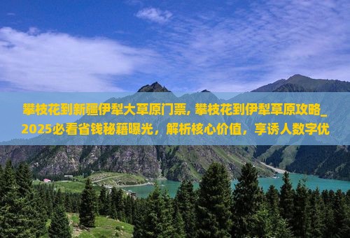 攀枝花到新疆伊犁大草原门票 攀枝花到新疆伊犁大草原门票