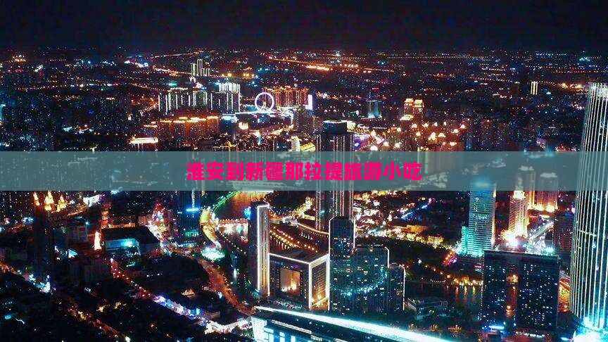 淮安到新疆那拉提旅游小吃