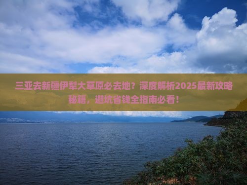 三亚去新疆伊犁大草原必去地