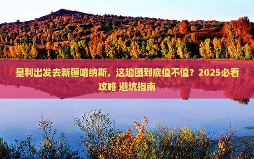 垦利去新疆喀纳斯大型旅游团