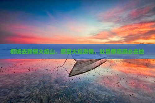 桐城去新疆火焰山必去地