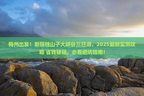 梅州去新疆独山子大峡谷三日游