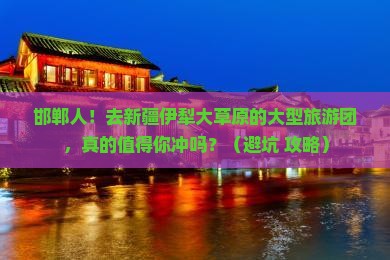 邯郸去新疆伊犁大草原大型旅游团