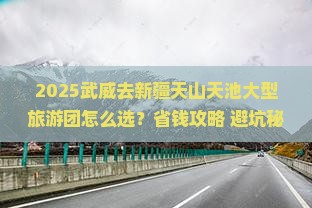 武威去新疆天山天池大型旅游团