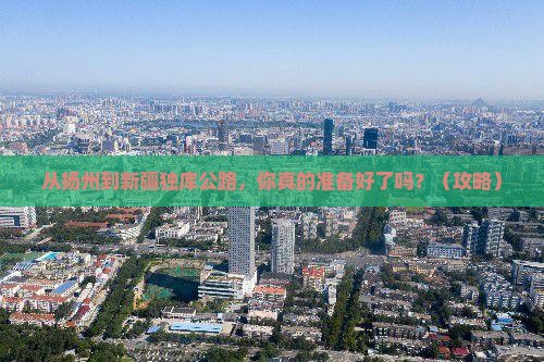 扬州到新疆独库公路必去地