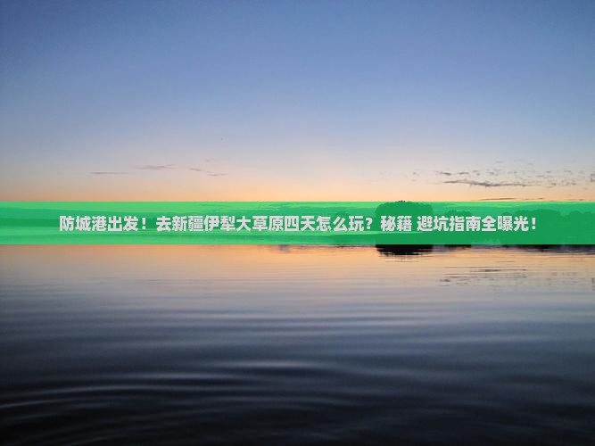 防城港去新疆伊犁大草原四日游
