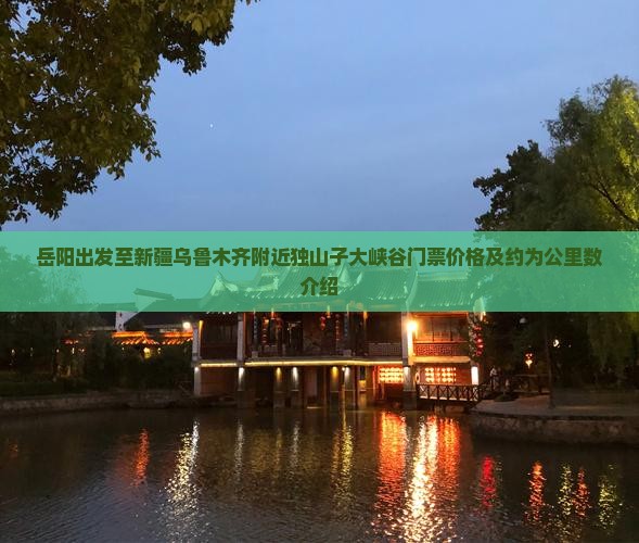 岳阳出发至新疆乌鲁木齐附近独山子大峡谷门票价格及约为公里数介绍