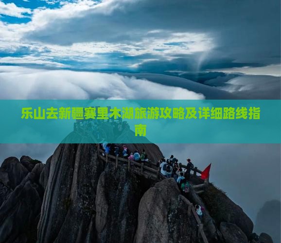 乐山去新疆赛里木湖旅游攻略及详细路线指南