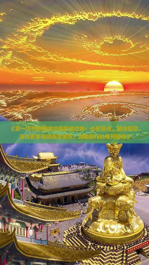 《第一次节新疆喀纳斯旅游攻略：必看景点、路线信息，寻找更多喀纳斯湖美景，新疆旅行社专列推荐》