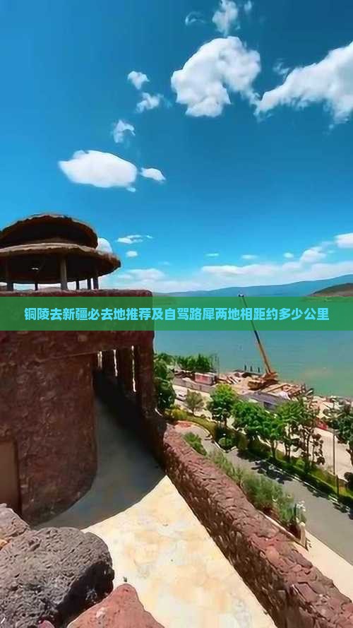 铜陵去新疆必去地推荐及自驾路犀两地相距约多少公里