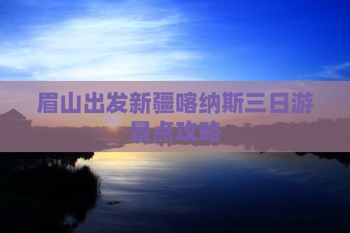 眉山出发新疆喀纳斯三日游景点攻略