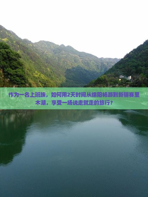 作为一名上班族，如何用2天时间从绵阳畅游到新疆赛里木湖，享受一场说走就走的旅行？