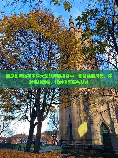 固原到新疆布尔津大型旅游团招募中，领略丝路风光，体验民族风情，限时优惠报名从速