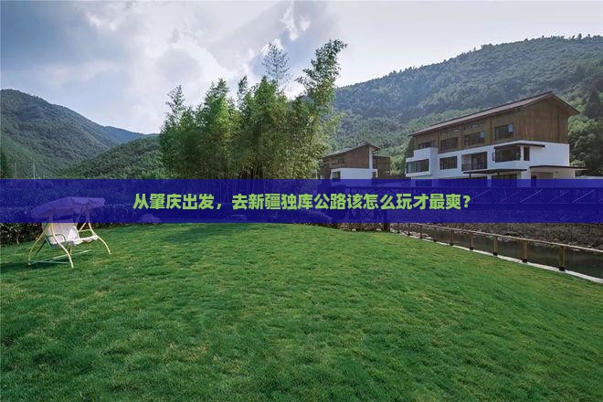 从肇庆出发，去新疆独库公路该怎么玩才最爽？