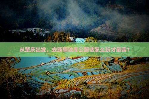 从肇庆出发，去新疆独库公路该怎么玩才最爽？