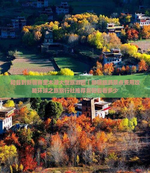 和县到新疆赛里木湖大型旅游团｜新疆旅游景点费用攻略环球之旅旅行社推荐贵阳看看多少