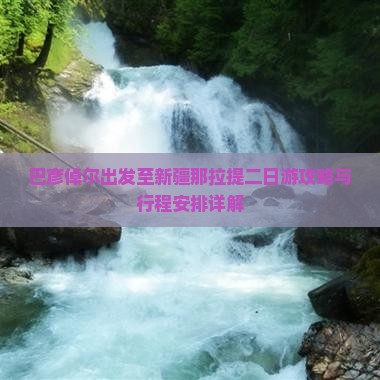 巴彦倬尔出发至新疆那拉提二日游攻略与行程安排详解