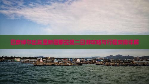 巴彦倬尔出发至新疆那拉提二日游攻略与行程安排详解