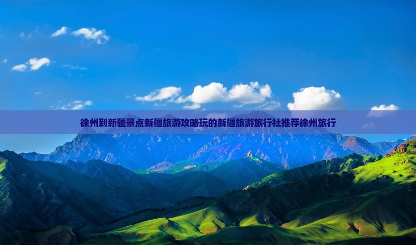 徐州到新疆景点新疆旅游攻略玩的新疆旅游旅行社推荐徐州旅行