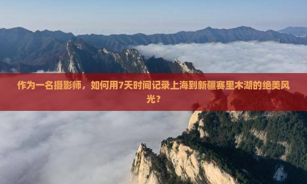 作为一名摄影师，如何用7天时间记录上海到新疆赛里木湖的绝美风光？