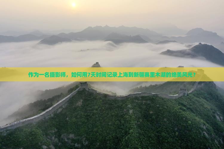 作为一名摄影师，如何用7天时间记录上海到新疆赛里木湖的绝美风光？