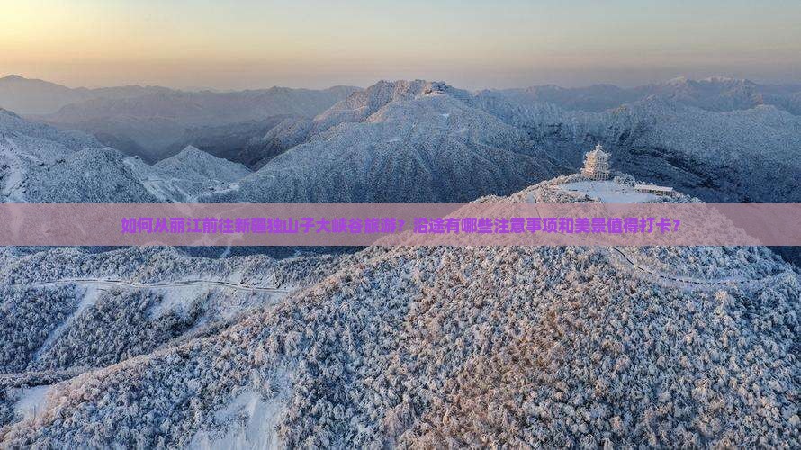 如何从丽江前往新疆独山子大峡谷旅游?沿途有哪些注意事项和美景值得打卡? 如何从丽江前往新疆独山子大峡谷旅游?沿途有哪些注意事项和美景值得打卡?