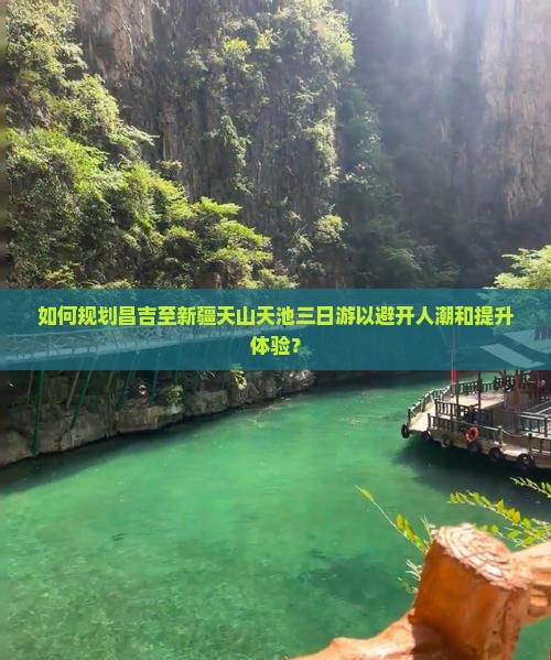 如何规划昌吉至新疆天山天池三日游以避开人潮和提升体验? 如何规划昌吉至新疆天山天池三日游以避开人潮和提升体验?