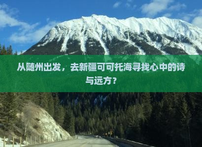 从随州出发,去新疆可可托海寻找心中的诗与远方? 从随州出发,去新疆可可托海寻找心中的诗与远方?