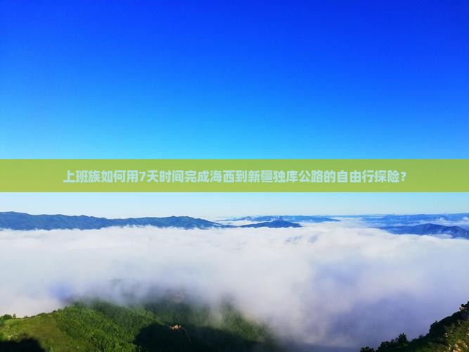 上班族如何用7天时间完成海西到新疆独库公路的自由行探险? 上班族如何用7天时间完成海西到新疆独库公路的自由行探险?