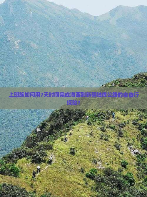 上班族如何用7天时间完成海西到新疆独库公路的自由行探险? 上班族如何用7天时间完成海西到新疆独库公路的自由行探险?