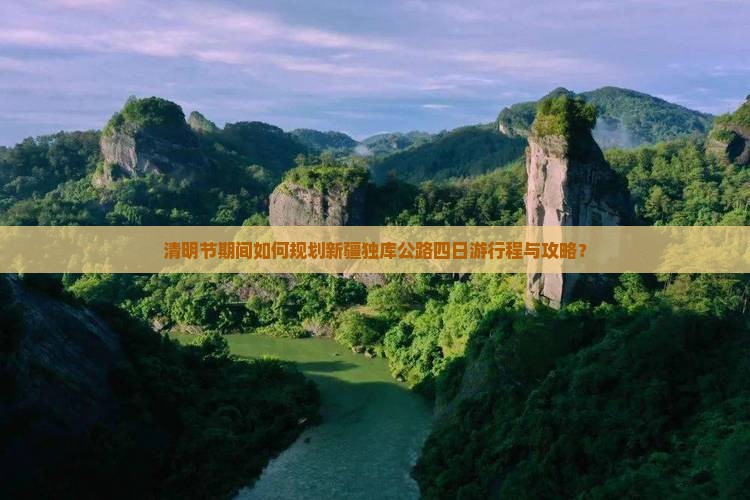 清明节期间如何规划新疆独库公路四日游行程与攻略？