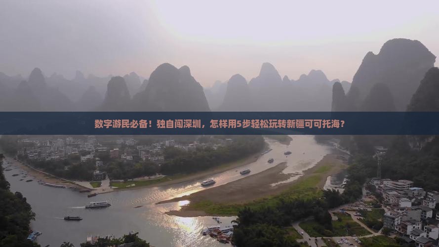 数字游民必备！独自闯深圳，怎样用5步轻松玩转新疆可可托海？