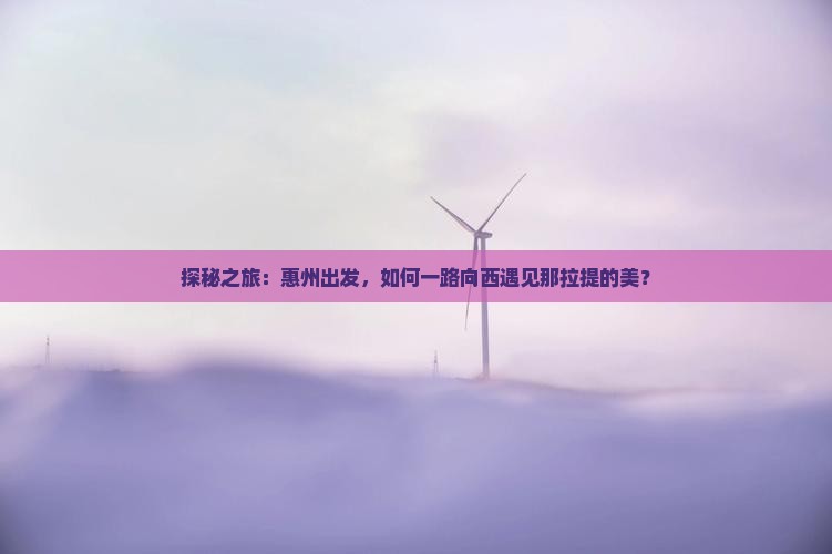 探秘之旅：惠州出发，如何一路向西遇见那拉提的美？
