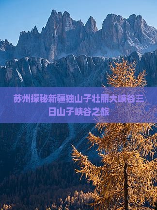 苏州探秘新疆独山子壮丽大峡谷三日山子峡谷之旅