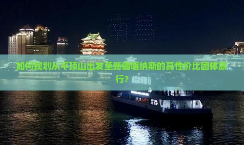 如何规划从平顶山出发至新疆喀纳斯的高性价比团体旅行？