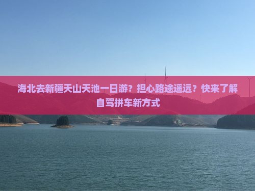 海北去新疆天山天池一日游？担心路途遥远？快来了解自驾拼车新方式