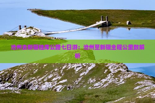 沧州去新疆独库公路七日游：沧州至新疆全程公里数解析