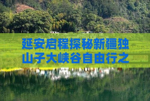 延安启程探秘新疆独山子大峡谷自由行之旅