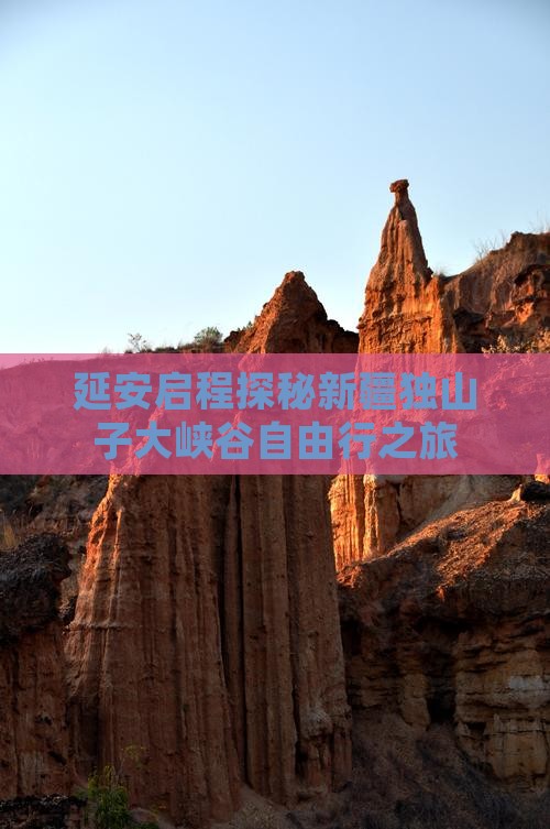 延安启程探秘新疆独山子大峡谷自由行之旅