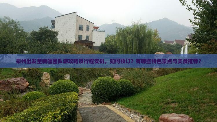 泉州出发至新疆团队游攻略及行程安排，如何预订？有哪些特色景点与美食推荐？