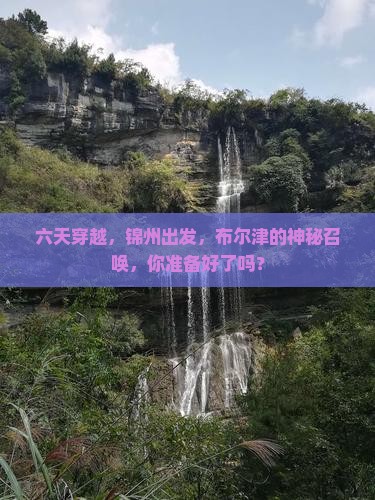 六天穿越，锦州出发，布尔津的神秘召唤，你准备好了吗？