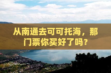 从南通去可可托海，那门票你买好了吗？