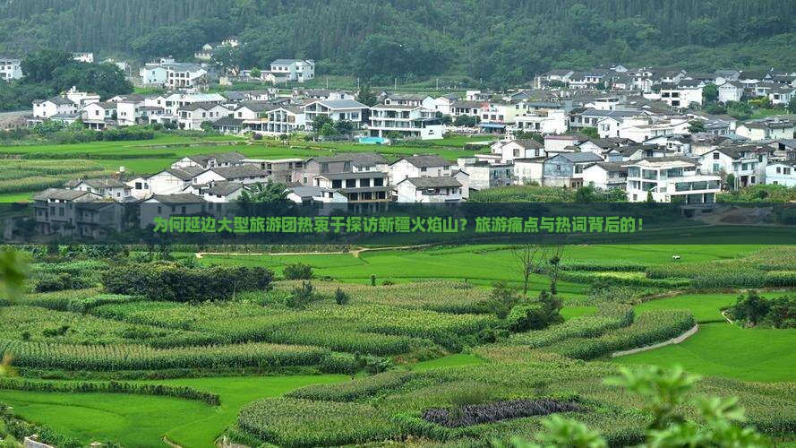 为何延边大型旅游团热衷于探访新疆火焰山？旅游痛点与热词背后的！