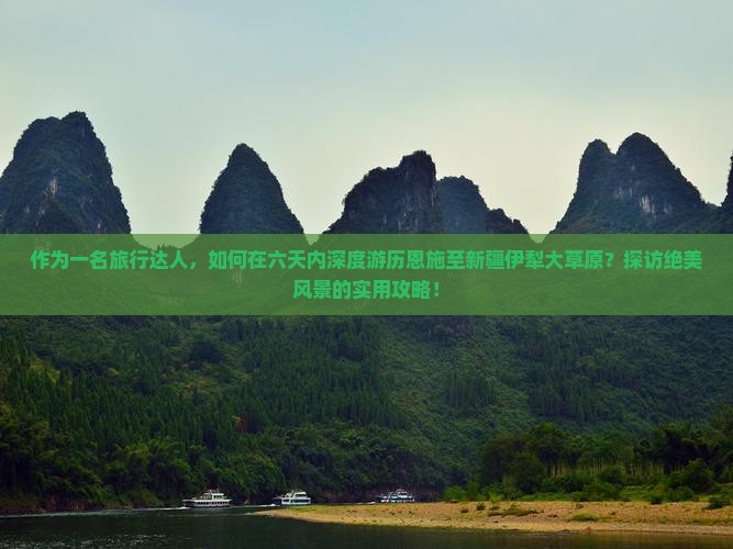 作为一名旅行达人，如何在六天内深度游历恩施至新疆伊犁大草原？探访绝美风景的实用攻略！