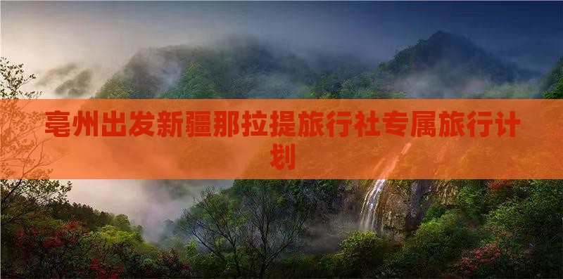 亳州出发新疆那拉提旅行社专属旅行计划