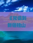 《常德到新疆独山子大峡谷必去地？独山子大峡谷成网红打卡地，快来看看！》