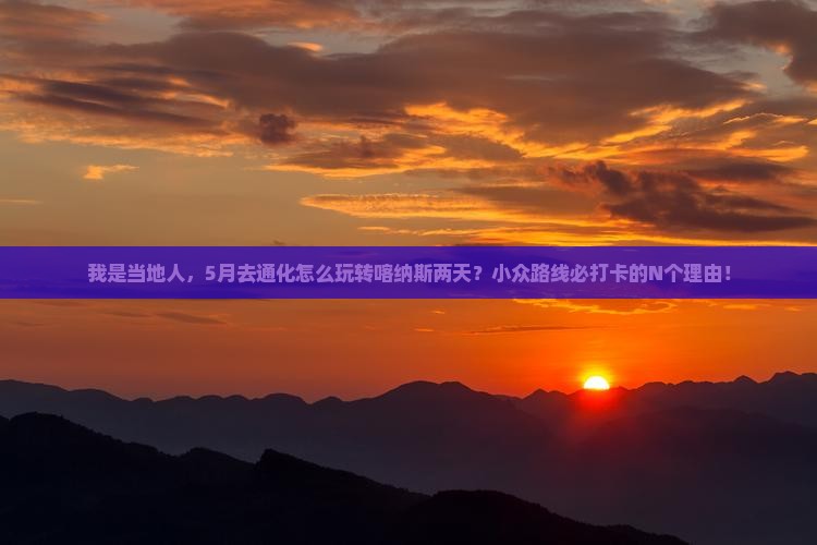我是当地人，5月去通化怎么玩转喀纳斯两天？小众路线必打卡的N个理由！