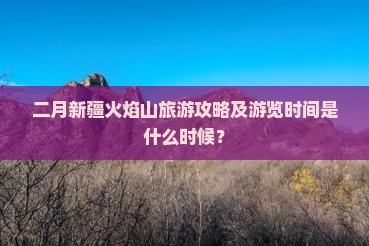 二月新疆火焰山旅游攻略及游览时间是什么时候？